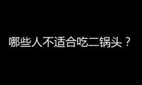 哪些人不适合吃二锅头？二锅头的副作用有哪些