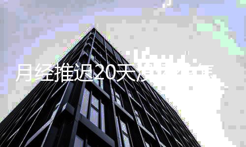 月经推迟20天没怀孕怎么回事