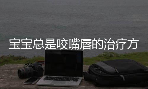 宝宝总是咬嘴唇的治疗方法是什么