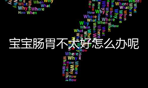 宝宝肠胃不太好怎么办呢