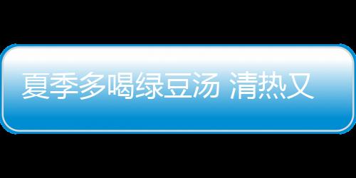 夏季多喝绿豆汤 清热又解暑