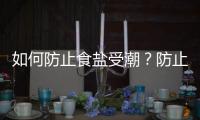 如何防止食盐受潮？防止食盐受潮的方法