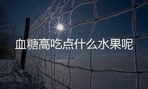 血糖高吃点什么水果呢